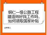 铜仁一级公路工程建造师好找工作吗，如何领取国家补贴
