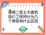 海南二级土木建筑造价工程师分为几个等级有什么区别