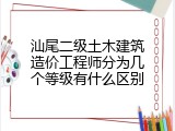 汕尾二级土木建筑造价工程师分为几个等级有什么区别