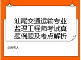 汕尾交通运输专业监理工程师考试真题例题及考点解析