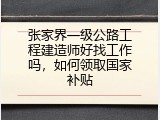 张家界一级公路工程建造师好找工作吗，如何领取国家补贴