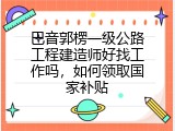 巴音郭楞一级公路工程建造师好找工作吗，如何领取国家补贴