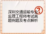 深圳交通运输专业监理工程师考试真题例题及考点解析