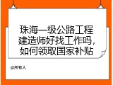 珠海一级公路工程建造师好找工作吗，如何领取国家补贴