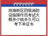 滨海新区四级消防设施操作员考试大概多少钱多久可以考下来证书