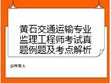 黄石交通运输专业监理工程师考试真题例题及考点解析