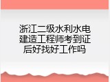 浙江二级水利水电建造工程师考到证后好找好工作吗