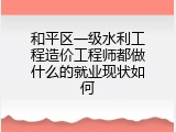 和平区一级水利工程造价工程师都做什么的就业现状如何