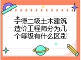宁德二级土木建筑造价工程师分为几个等级有什么区别