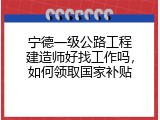 宁德一级公路工程建造师好找工作吗，如何领取国家补贴