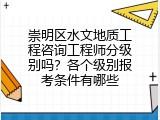 崇明区水文地质工程咨询工程师分级别吗？各个级别报考条件有哪些
