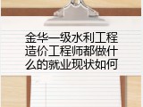 金华一级水利工程造价工程师都做什么的就业现状如何