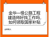 金华一级公路工程建造师好找工作吗，如何领取国家补贴