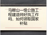 马鞍山一级公路工程建造师好找工作吗，如何领取国家补贴