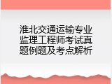 淮北交通运输专业监理工程师考试真题例题及考点解析
