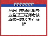 马鞍山交通运输专业监理工程师考试真题例题及考点解析