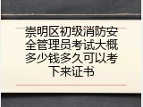 崇明区初级消防安全管理员考试大概多少钱多久可以考下来证书