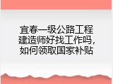宜春一级公路工程建造师好找工作吗，如何领取国家补贴