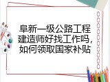 阜新一级公路工程建造师好找工作吗，如何领取国家补贴