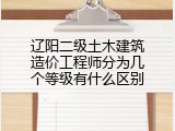辽阳二级土木建筑造价工程师分为几个等级有什么区别