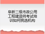阜新二级市政公用工程建造师考试培训如何挑选机构