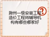 滁州一级安装工程造价工程师辅导机构有哪些哪家好
