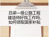 吕梁一级公路工程建造师好找工作吗，如何领取国家补贴