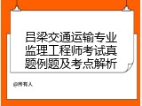 吕梁交通运输专业监理工程师考试真题例题及考点解析