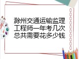 滁州交通运输监理工程师一年考几次总共需要花多少钱