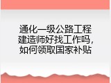 通化一级公路工程建造师好找工作吗，如何领取国家补贴