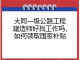 大同一级公路工程建造师好找工作吗，如何领取国家补贴