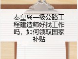 秦皇岛一级公路工程建造师好找工作吗，如何领取国家补贴