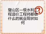 璧山区一级水利工程造价工程师都做什么的就业现状如何