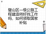 璧山区一级公路工程建造师好找工作吗，如何领取国家补贴