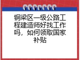 铜梁区一级公路工程建造师好找工作吗，如何领取国家补贴