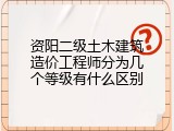 资阳二级土木建筑造价工程师分为几个等级有什么区别