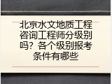 北京水文地质工程咨询工程师分级别吗？各个级别报考条件有哪些