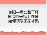 资阳一级公路工程建造师好找工作吗，如何领取国家补贴
