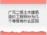 广元二级土木建筑造价工程师分为几个等级有什么区别