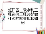 虹口区二级水利工程造价工程师都做什么的就业现状如何