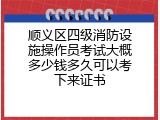 顺义区四级消防设施操作员考试大概多少钱多久可以考下来证书