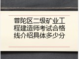 普陀区二级矿业工程建造师考试合格线介绍具体多少分