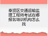 奉贤区交通运输监理工程师考试在哪报名培训机构怎么找