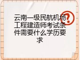 云南一级民航机场工程建造师考试条件需要什么学历要求