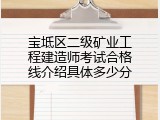 宝坻区二级矿业工程建造师考试合格线介绍具体多少分
