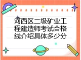 河西区二级矿业工程建造师考试合格线介绍具体多少分