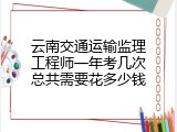 云南交通运输监理工程师一年考几次总共需要花多少钱