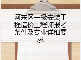 河东区一级安装工程造价工程师报考条件及专业详细要求