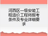 河西区一级安装工程造价工程师报考条件及专业详细要求