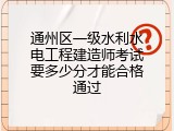 通州区一级水利水电工程建造师考试要多少分才能合格通过